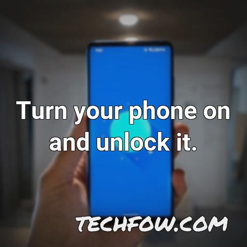 turn your phone on and unlock it