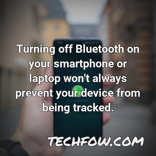 turning off bluetooth on your smartphone or laptop won t always prevent your device from being tracked