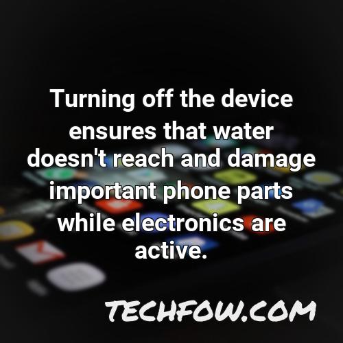 turning off the device ensures that water doesn t reach and damage important phone parts while electronics are active