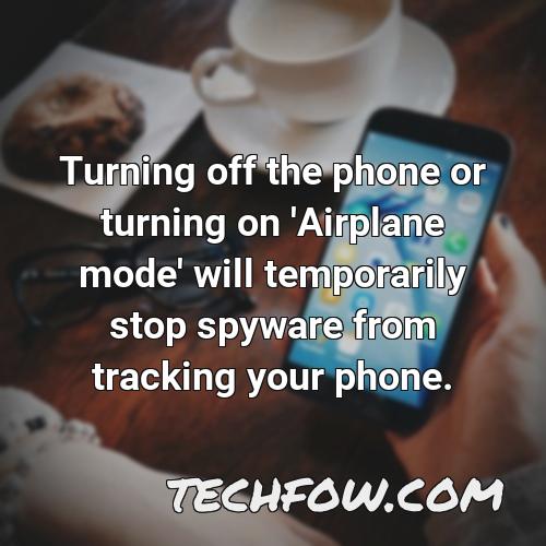 turning off the phone or turning on airplane mode will temporarily stop spyware from tracking your phone