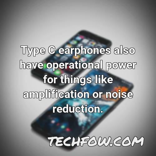 type c earphones also have operational power for things like amplification or noise reduction