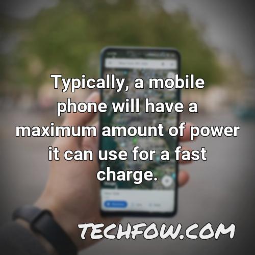 typically a mobile phone will have a maximum amount of power it can use for a fast charge