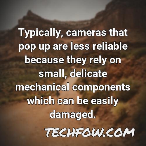 typically cameras that pop up are less reliable because they rely on small delicate mechanical components which can be easily damaged