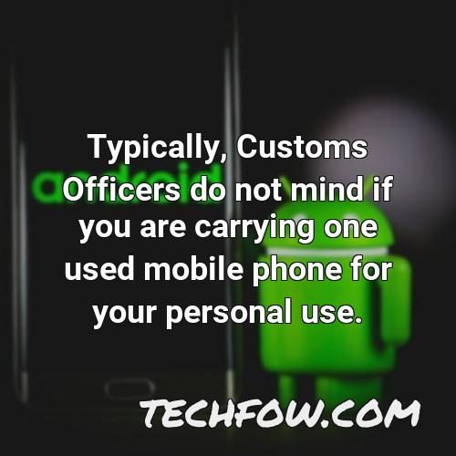 typically customs officers do not mind if you are carrying one used mobile phone for your personal use