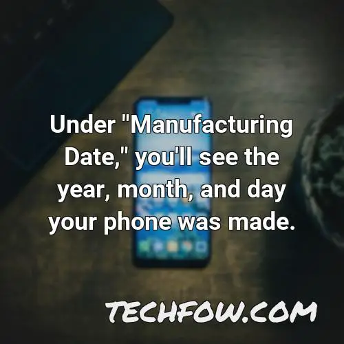 under manufacturing date you ll see the year month and day your phone was made