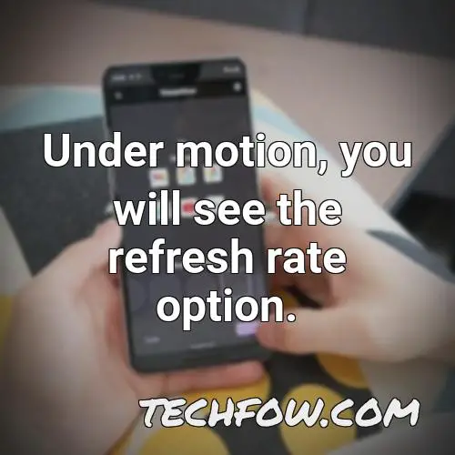 under motion you will see the refresh rate option