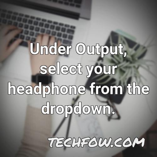 under output select your headphone from the dropdown 1
