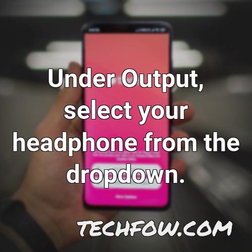 under output select your headphone from the dropdown