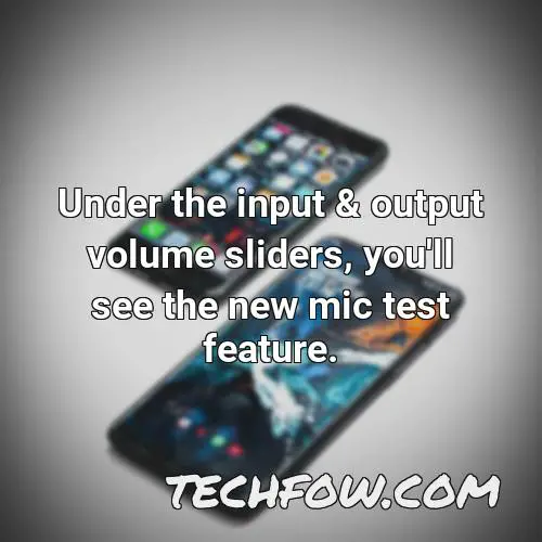 under the input output volume sliders you ll see the new mic test feature