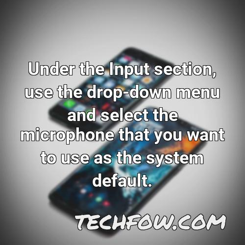 under the input section use the drop down menu and select the microphone that you want to use as the system default