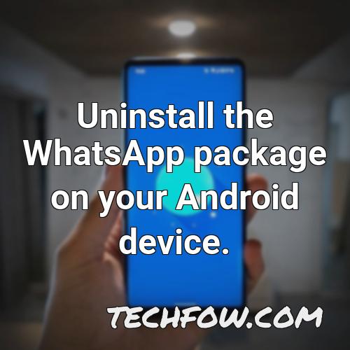 uninstall the whatsapp package on your android device