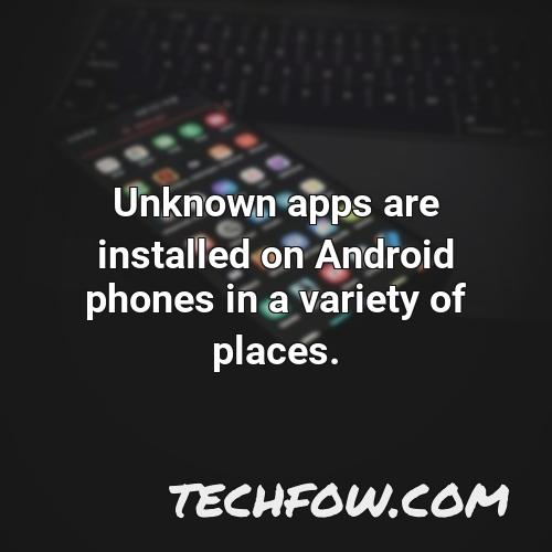unknown apps are installed on android phones in a variety of places