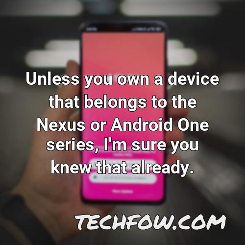 unless you own a device that belongs to the nexus or android one series i m sure you knew that already