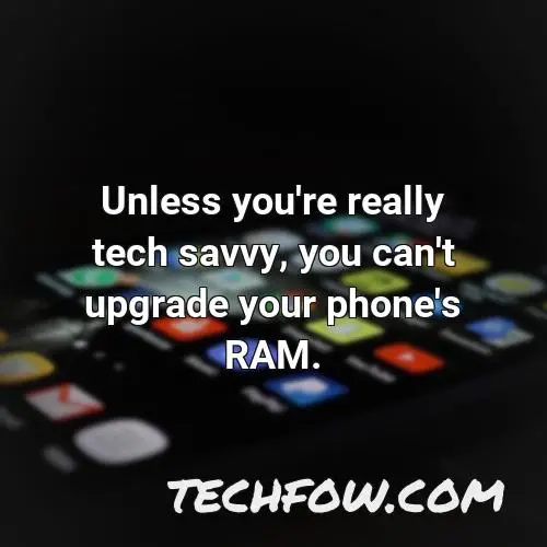 unless you re really tech savvy you can t upgrade your phone s ram 1