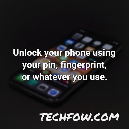 unlock your phone using your pin fingerprint or whatever you use