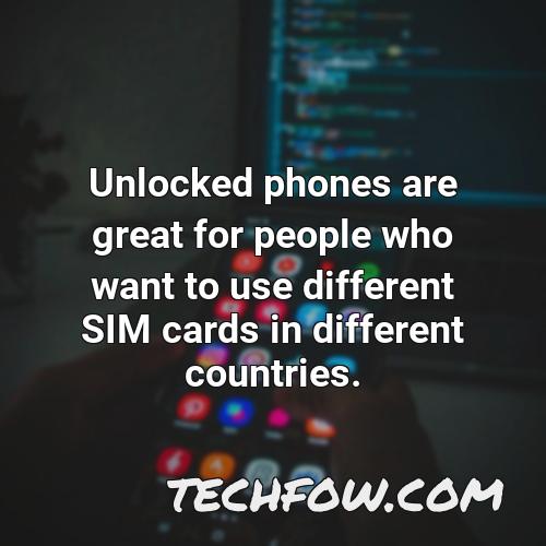 unlocked phones are great for people who want to use different sim cards in different countries