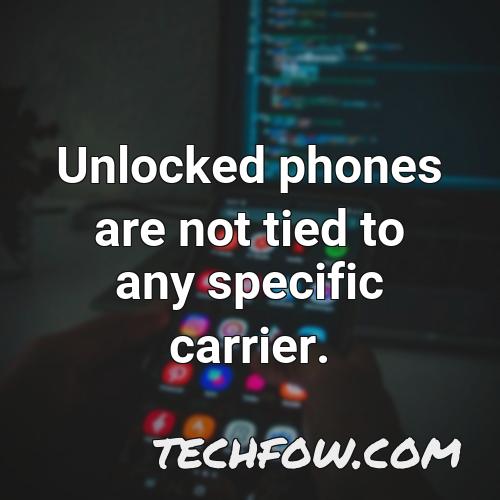 unlocked phones are not tied to any specific carrier 1
