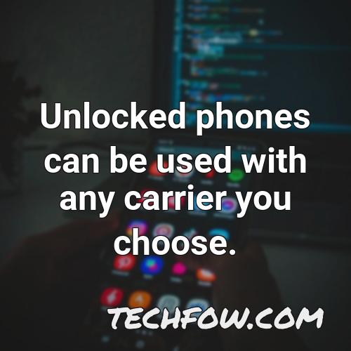 unlocked phones can be used with any carrier you choose