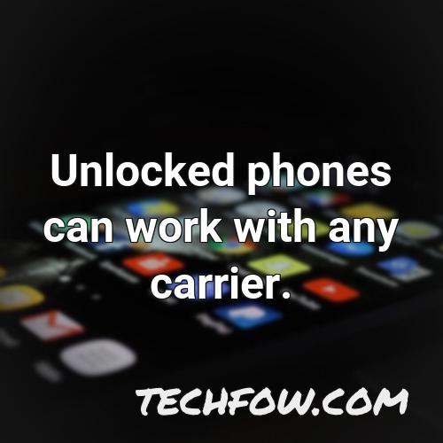 unlocked phones can work with any carrier 3