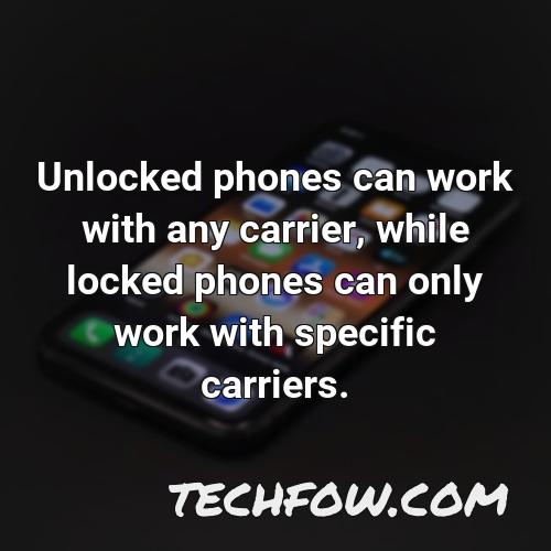 unlocked phones can work with any carrier while locked phones can only work with specific carriers 2