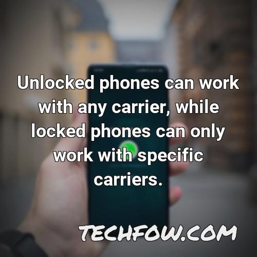 unlocked phones can work with any carrier while locked phones can only work with specific carriers 3