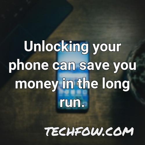 unlocking your phone can save you money in the long run 1