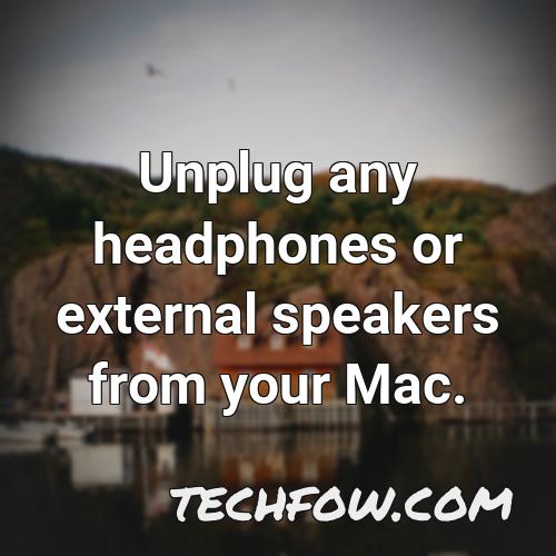 unplug any headphones or external speakers from your mac