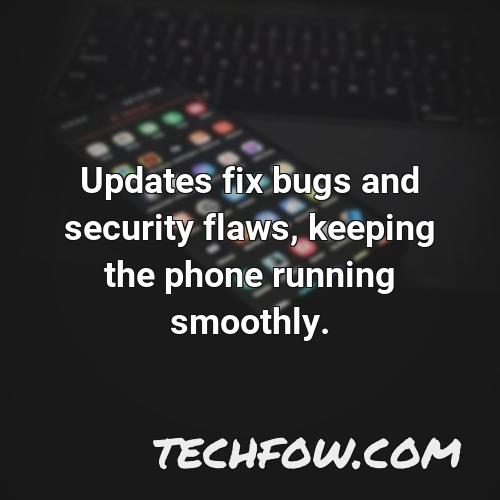 updates fix bugs and security flaws keeping the phone running smoothly
