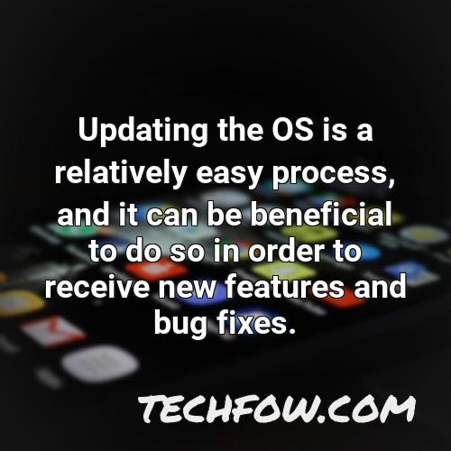 updating the os is a relatively easy process and it can be beneficial to do so in order to receive new features and bug