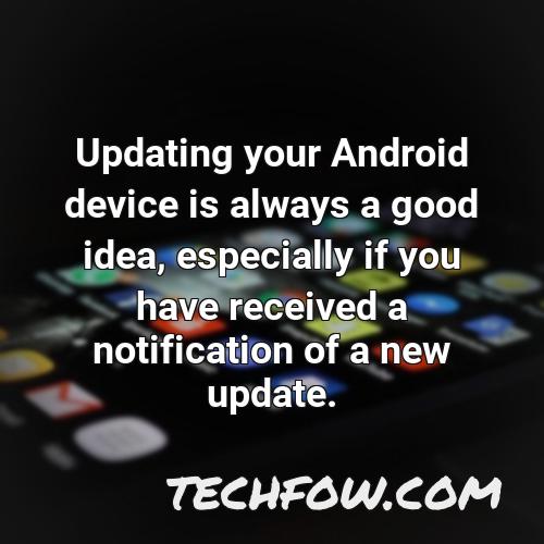 updating your android device is always a good idea especially if you have received a notification of a new update