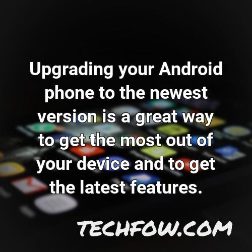 upgrading your android phone to the newest version is a great way to get the most out of your device and to get the latest features