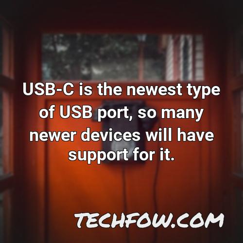 usb c is the newest type of usb port so many newer devices will have support for it