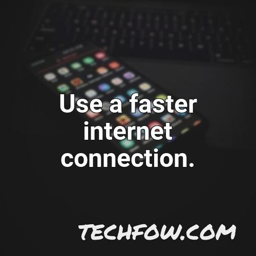 use a faster internet connection 1