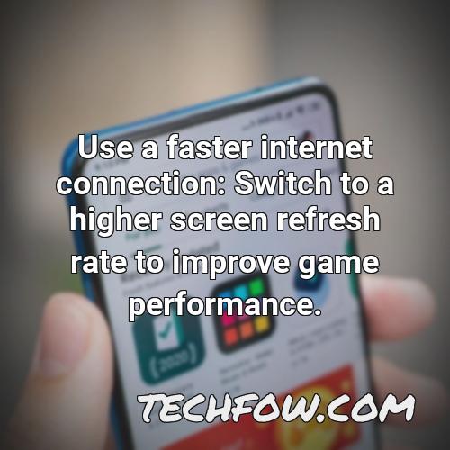 use a faster internet connection switch to a higher screen refresh rate to improve game performance