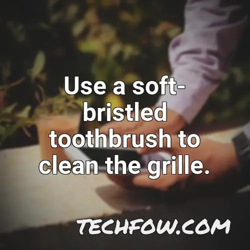 use a soft bristled toothbrush to clean the grille