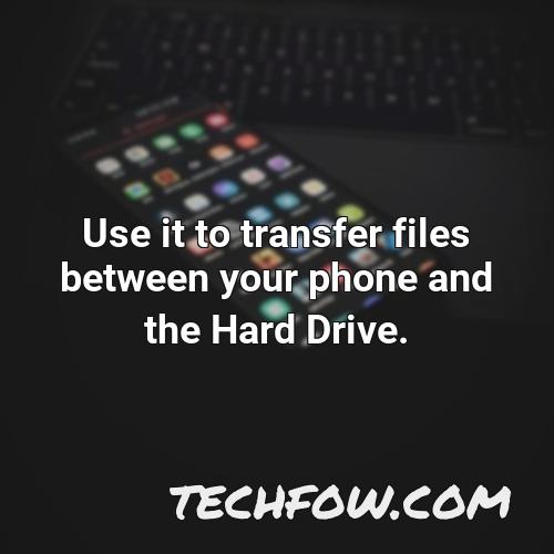 use it to transfer files between your phone and the hard drive