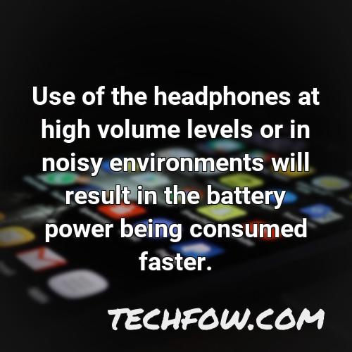 use of the headphones at high volume levels or in noisy environments will result in the battery power being consumed faster
