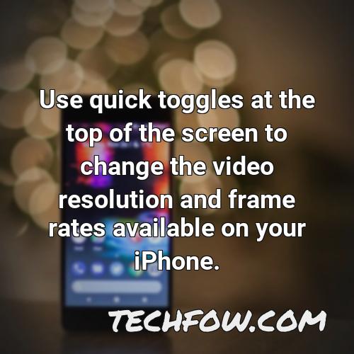 use quick toggles at the top of the screen to change the video resolution and frame rates available on your iphone