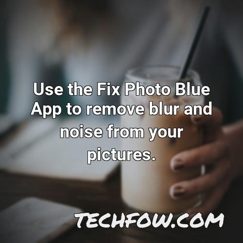 use the fix photo blue app to remove blur and noise from your pictures