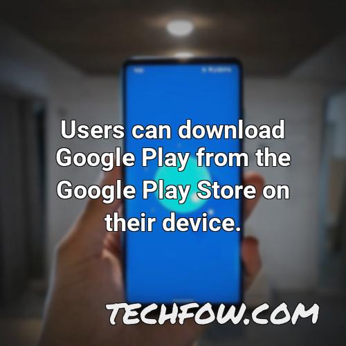 users can download google play from the google play store on their device