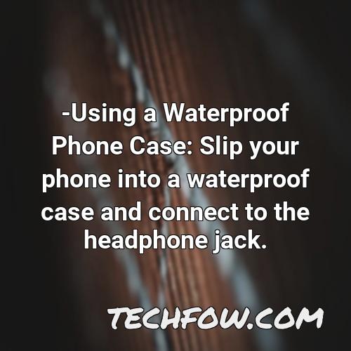 using a waterproof phone case slip your phone into a waterproof case and connect to the headphone jack