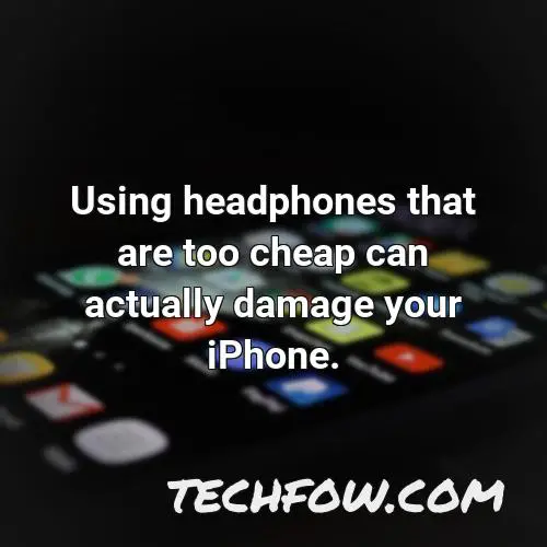 using headphones that are too cheap can actually damage your iphone