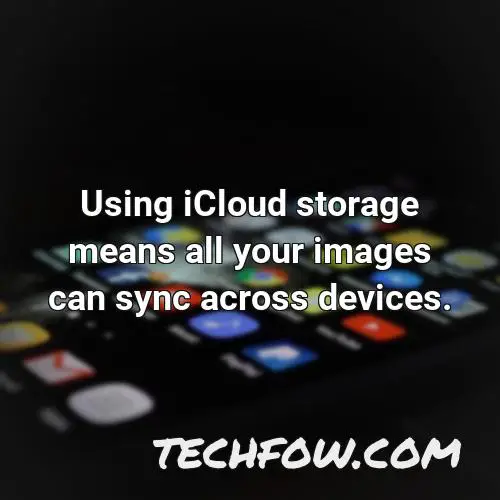 using icloud storage means all your images can sync across devices