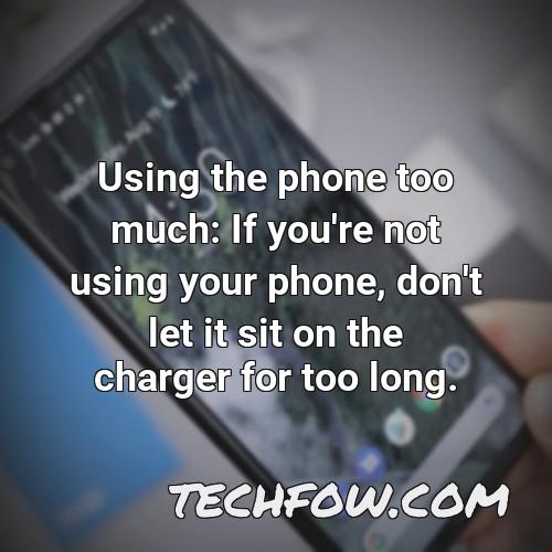 using the phone too much if you re not using your phone don t let it sit on the charger for too long
