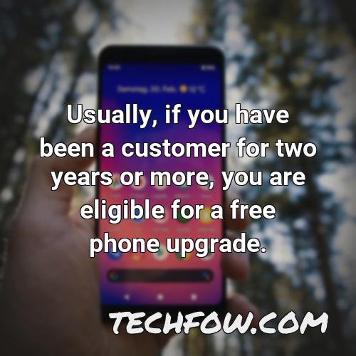 usually if you have been a customer for two years or more you are eligible for a free phone upgrade