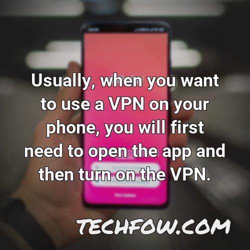 usually when you want to use a vpn on your phone you will first need to open the app and then turn on the vpn