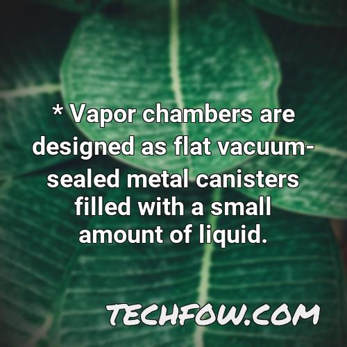 vapor chambers are designed as flat vacuum sealed metal canisters filled with a small amount of liquid