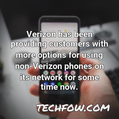 verizon has been providing customers with more options for using non verizon phones on its network for some time now