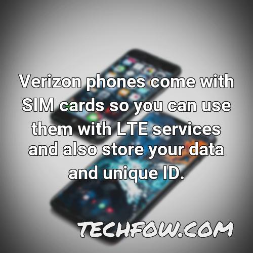 verizon phones come with sim cards so you can use them with lte services and also store your data and unique id