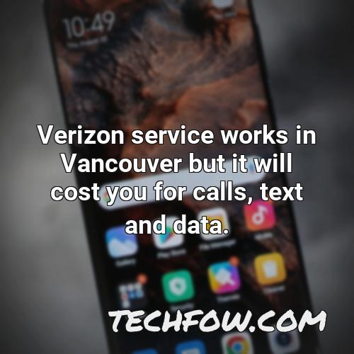 verizon service works in vancouver but it will cost you for calls text and data 1